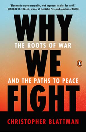 Why We Fight: The Roots of War and the Paths to Peace by Christopher Blattman