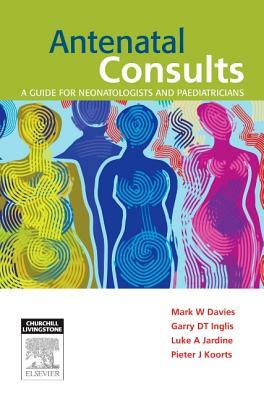 Antenatal Consults: A Guide for Neonatologists and Paediatricians by Mark Davies, Garry Inglis, Luke Jardine