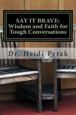 Say it Brave: Wisdom and Faith for Tough Conversations: A Study for Small Groups Based on the "Speak Eagle" Communication Model by Heidi Petak