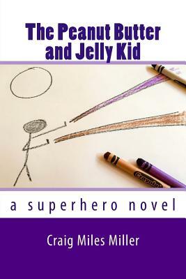 The Peanut Butter and Jelly Kid: a superhero novel by Craig Miles Miller