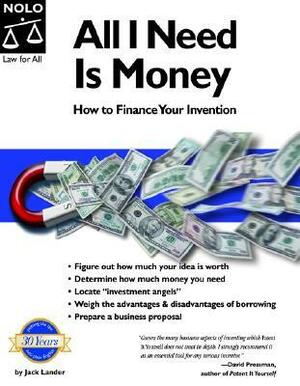 All I Need Is Money: How To Finance Your Invention by Richard Stim, Jack Lander