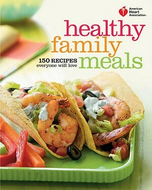 American Heart Association Healthy Family Meals: 150 Recipes Everyone Will Love by American Heart Association