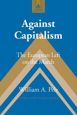 Against Capitalism: The European Left on the March by William A. Pelz