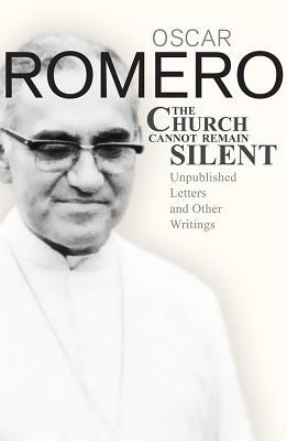  The church cannot remain silent : unpublished letters and other writings by Oscar A. Romero