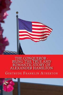 The Conqueror Being the True and Romantic Story of Alexander Hamilton by Gertrude Atherton