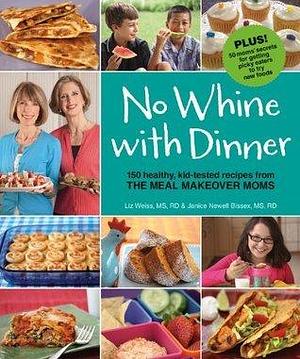 No Whine With Dinner: 150 Healthy Kid-Tested Recipes from the Meal Makeover Moms: 150 Healthy, Kid-Tested Recipes from the Meal Makeover Moms by Liz Weiss, Liz Weiss