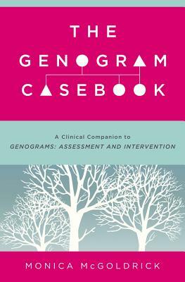 The Genogram Casebook: A Clinical Companion to Genograms: Assessment and Intervention by Monica McGoldrick