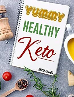 Yummy Healthy Keto: Basic Meal Prep Cookbook For Beginners. How to Eat Your Favorite Foods and Still Lose Weight Simply With Ketogenic Diet Recipes by Kevin Ramos