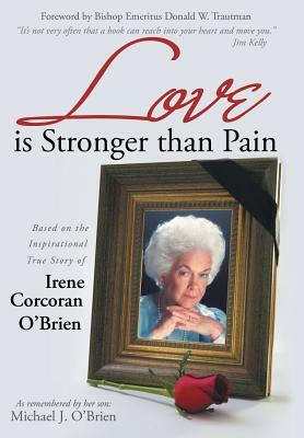 Love Is Stronger Than Pain: Based on the Inspirational True Story of Irene Corcoran O'Brien as Remembered by Her Son Michael J. O'Brien by Michael J. O'Brien