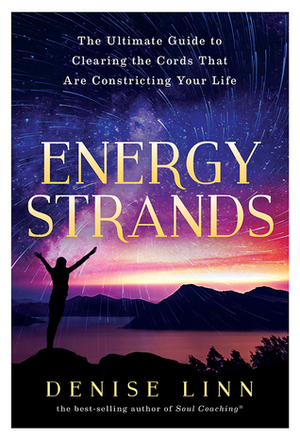 Energy Strands: The Ultimate Guide to Clearing the Cords That Are Constricting Your Life by Denise Linn