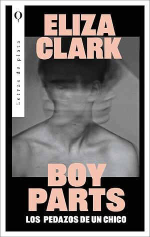 Boy Parts: Los pedazos de un chico by Eliza Clark, Leire García-Pascual Cuartango