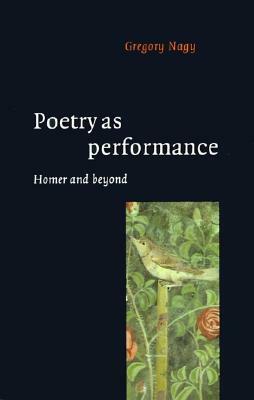 Poetry as Performance: Homer and Beyond by Gregory Nagy