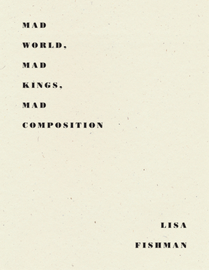 Mad World, Mad Kings, Mad Composition by Lisa Fishman