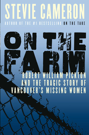 On the Farm: Robert William Pickton and the Tragic Story of Vancouver's Missing Women by Stevie Cameron