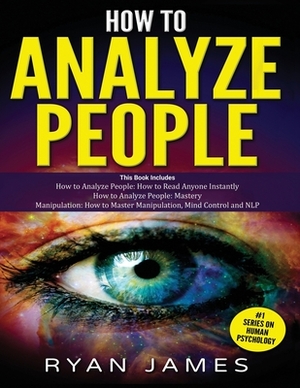 How to Analyze People: 3 Books in 1 - How to Master the Art of Reading and Influencing Anyone Instantly Using Body Language, Human Psychology by Ryan James