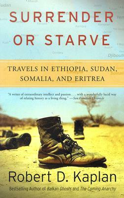 Surrender or Starve: Travels in Ethiopia, Sudan, Somalia, and Eritrea by Robert D. Kaplan