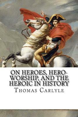 On Heroes, Hero-Worship, and the Heroic in History by Thomas Carlyle