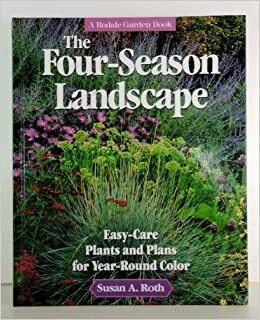 The Four-Season Landscape: Easy-Care Plants and Plans for Year-Round Color by Susan A. Roth