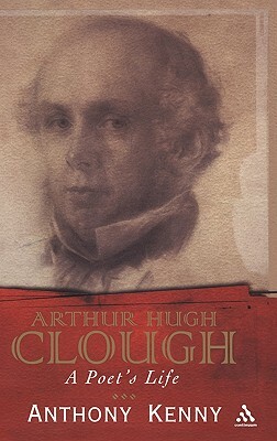 Arthur Hugh Clough: A Poet's Life by Anthony Kenny