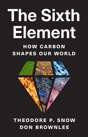 The Sixth Element: How Carbon Shapes Our World by Don Brownlee, Theodore P. Snow