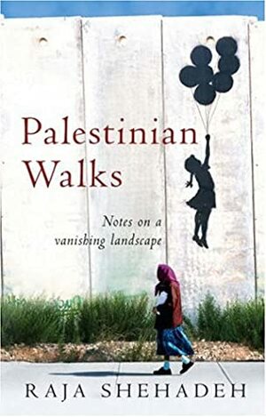 Palestinian Walks: Notes on a Vanishing Landscape by Raja Shehadeh