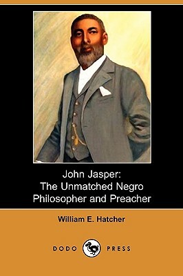 John Jasper: The Unmatched Negro Philosopher and Preacher (Dodo Press) by William E. Hatcher