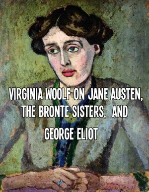 Virginia Woolf on Jane Austen, The Bronte Sisters, and George Eliot by Marciano Guerrero, Virginia Woolf