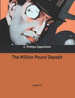 The Million Pound Deposit: Large Print by E. Phillips Oppenheim