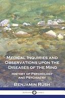 Medical Inquiries and Observations Upon the Diseases of the Mind: History of Psychology and Psychiatry by Benjamin Rush