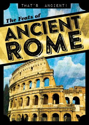 The Feats of Ancient Rome by Janey Levy