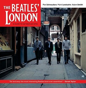 The Beatles' London: A Guide to 467 Beatles Sites in and Around London by Adam Smith, Mark Lewisohn, Piet Schreuders