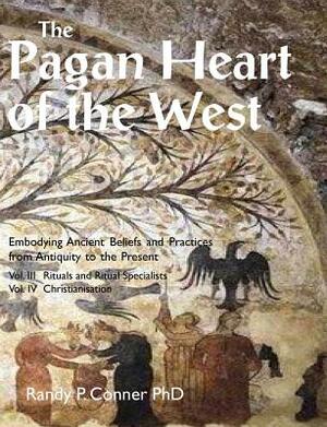 The Pagan Heart of the West: Vol. III Rituals and Ritual Specialists, Vol IV Christianisation by Randy P. Conner