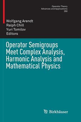 Operator Semigroups Meet Complex Analysis, Harmonic Analysis and Mathematical Physics by 