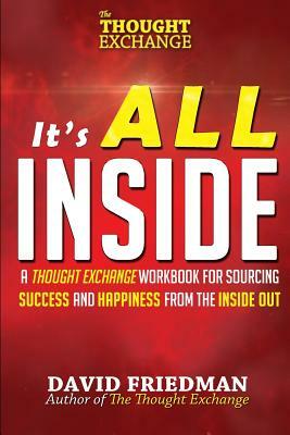 It's All Inside: A Thought Exchange Workbook for Sourcing Success and Happiness from the Inside Out by David Friedman