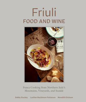 Friuli Food and Wine: Frasca Cooking from Northern Italy's Mountains, Vineyards, and Seaside by Meredith Erickson, Bobby Stuckey, Lachlan Mackinnon-Patterson