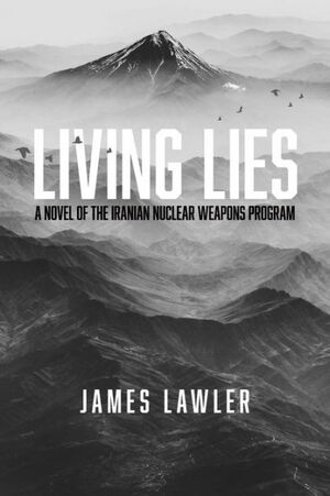 Living Lies: A Novel of the Iranian Nuclear Weapons Program by James Lawler