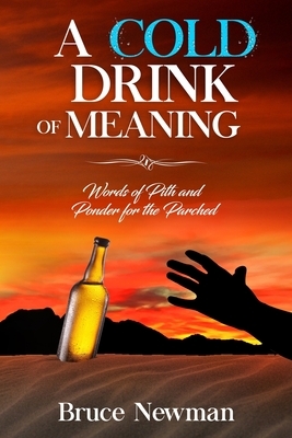 A Cold Drink of Meaning: Words of Pith and Ponder for the Parched by Bruce Newman