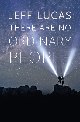 There Are No Ordinary People by Jeff Lucas