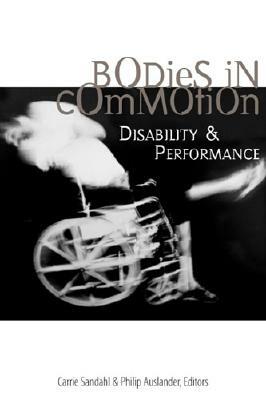 Bodies in Commotion: Disability and Performance by Philip Auslander, Carrie Sandahl
