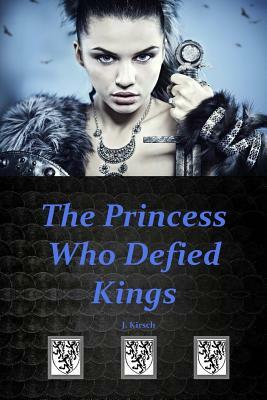 The Princess Who Defied Kings by J. Kirsch