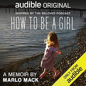 How to Be a Girl: A Mother's Memoir of Raising Her Transgender Daughter by Marlo Mack