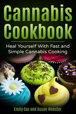 Cannabis Cookbook: Heal Yourself with Fast and Simple Cannabis Cooking by Emily Cox, Susan Webster
