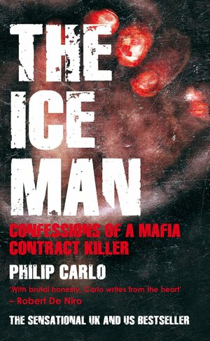 The Ice Man: Confessions of a Mafia Contract Killer by Philip Carlo