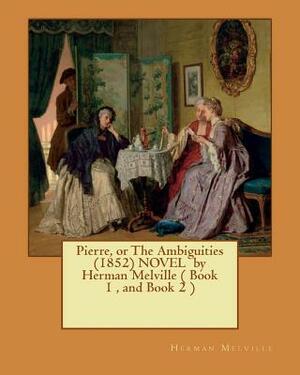 Pierre, or The Ambiguities (1852) NOVEL by Herman Melville ( Book 1, and Book 2 ) by Herman Melville