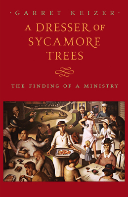 A Dresser of Sycamore Trees: The Finding of a Ministry by Garret Keizer