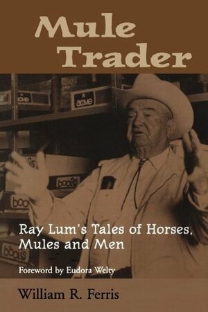 Mule Trader: Ray Lum's Tales of Horses, Mules, and Men by Eudora Welty, William R. Ferris