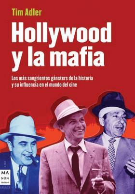 Hollywood y La Mafia: Los Mas Sangrientos Gansters de La Historia y Su Influencia En El Mundo del Cine by Tim Adler