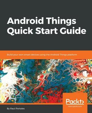 Android Things Quick Start Guide by Raul Portales