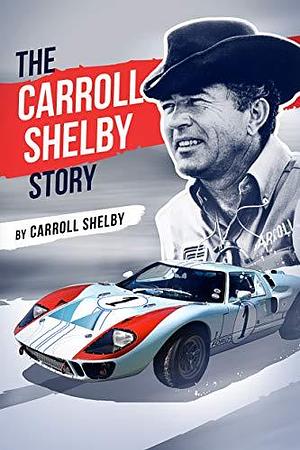 The Carroll Shelby Story: Portrayed by Matt Damon in the Hit Film Ford v Ferrari by Carroll Shelby, Carroll Shelby