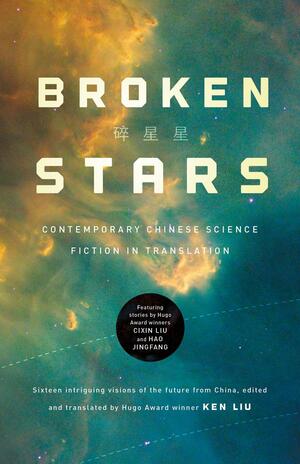 Broken Stars: Contemporary Chinese Science Fiction in Translation by Cheng Jingbo, Gu Shi, Zhang Ran, Xia Jia, Ma Boyong, Anna Wu, Mingwei Song, Regina Kanyu Wang, Baoshu, Chen Qiufan, Han Song, Hao Jingfang, Ken Liu, Tang Fei, Cixin Liu, Fei Dao